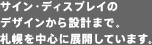 サイン・ディスプレイのデザインから設計まで。札幌を中心に展開しています。